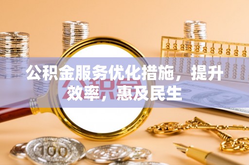 杨浦公积金服务优化措施，提升效率，惠及民生