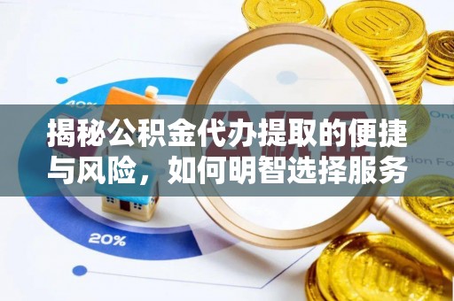 杨浦揭秘公积金代办提取的便捷与风险，如何明智选择服务？