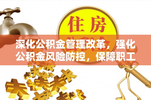 杨浦深化公积金管理改革，强化公积金风险防控，保障职工权益