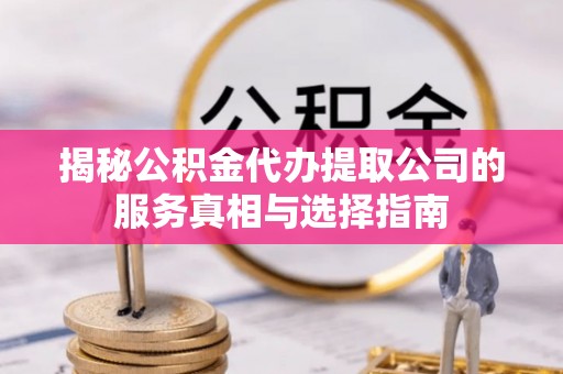 杨浦揭秘公积金代办提取公司的服务真相与选择指南