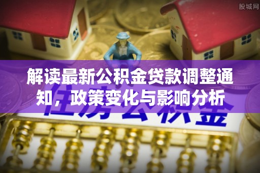 杨浦解读最新公积金贷款调整通知，政策变化与影响分析