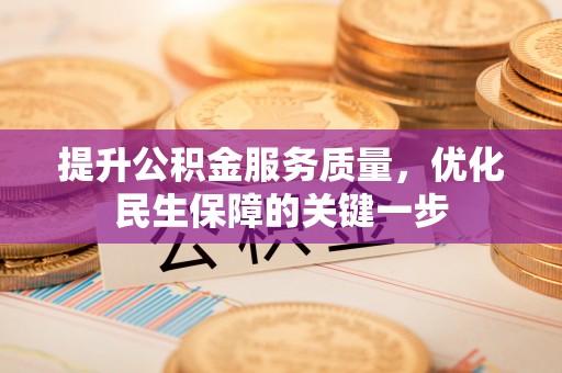 杨浦提升公积金服务质量，优化民生保障的关键一步