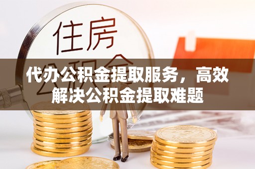 杨浦代办公积金提取服务，高效解决公积金提取难题