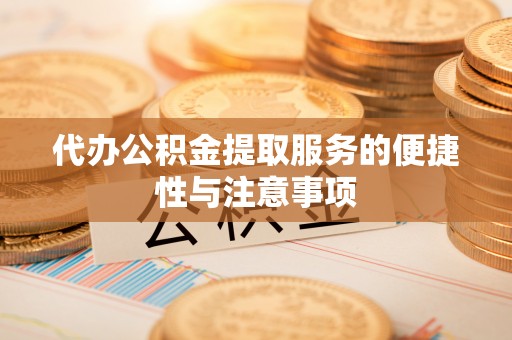 杨浦代办公积金提取服务的便捷性与注意事项
