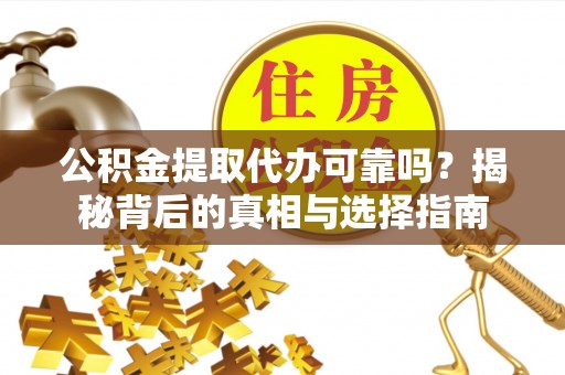 杨浦公积金提取代办可靠吗？揭秘背后的真相与选择指南