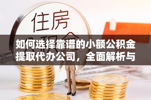 杨浦如何选择靠谱的小额公积金提取代办公司，全面解析与实用指南