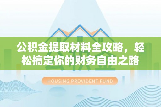 杨浦公积金提取材料全攻略，轻松搞定你的财务自由之路