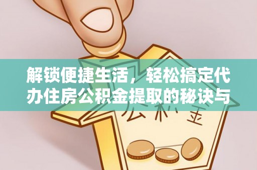 杨浦解锁便捷生活，轻松搞定代办住房公积金提取的秘诀与技巧