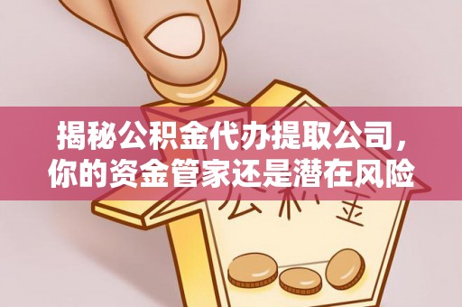 杨浦揭秘公积金代办提取公司，你的资金管家还是潜在风险？