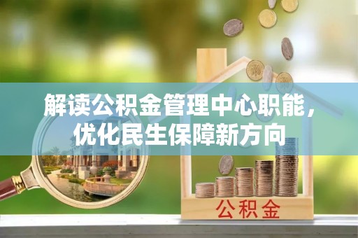 杨浦解读公积金管理中心职能，优化民生保障新方向