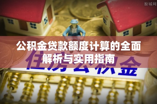 杨浦公积金贷款额度计算的全面解析与实用指南