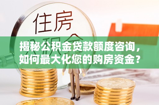 杨浦揭秘公积金贷款额度咨询，如何最大化您的购房资金？