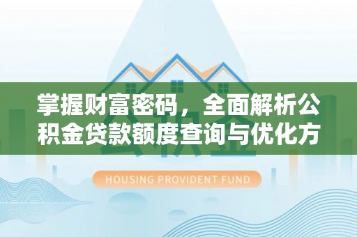 杨浦掌握财富密码，全面解析公积金贷款额度查询与优化方案