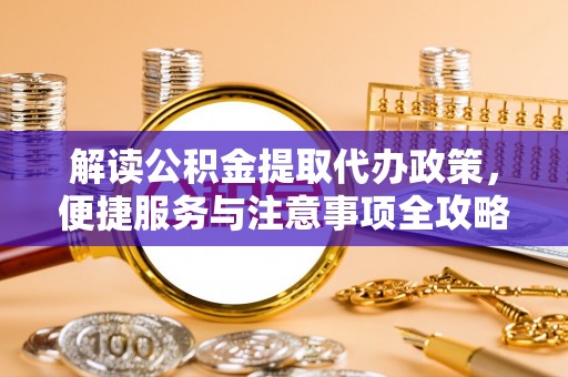 杨浦解读公积金提取代办政策，便捷服务与注意事项全攻略