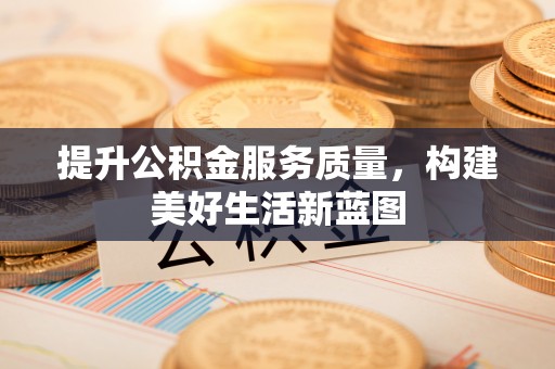 杨浦提升公积金服务质量，构建美好生活新蓝图