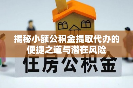杨浦揭秘小额公积金提取代办的便捷之道与潜在风险