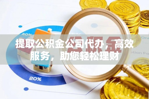 杨浦提取公积金公司代办，高效服务，助您轻松理财