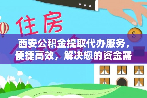 杨浦西安公积金提取代办服务，便捷高效，解决您的资金需求