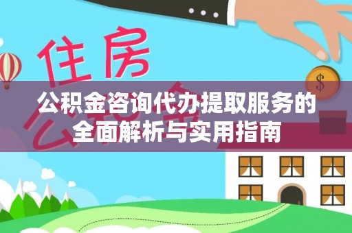 杨浦公积金咨询代办提取服务的全面解析与实用指南