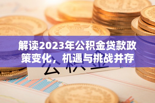 杨浦解读2023年公积金贷款政策变化，机遇与挑战并存