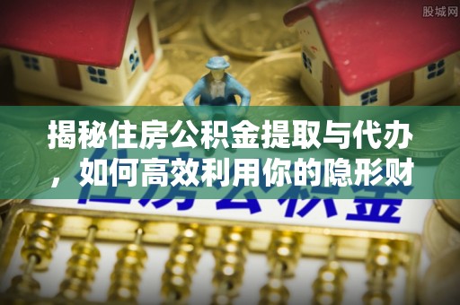 杨浦揭秘住房公积金提取与代办，如何高效利用你的隐形财富？