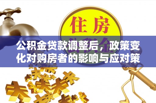 杨浦公积金贷款调整后，政策变化对购房者的影响与应对策略