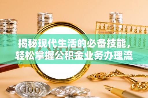 杨浦揭秘现代生活的必备技能，轻松掌握公积金业务办理流程