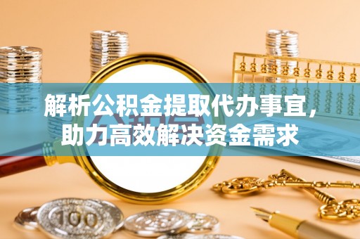 杨浦解析公积金提取代办事宜，助力高效解决资金需求