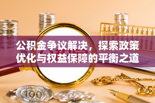 杨浦公积金争议解决，探索政策优化与权益保障的平衡之道