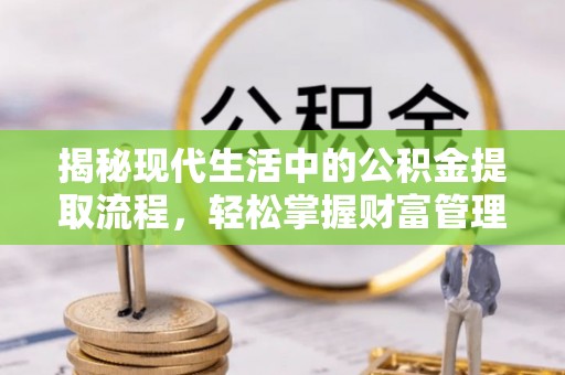 杨浦揭秘现代生活中的公积金提取流程，轻松掌握财富管理新技能