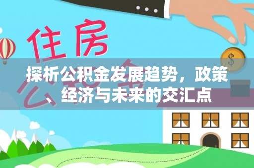 杨浦探析公积金发展趋势，政策、经济与未来的交汇点