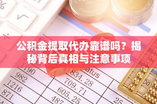 杨浦公积金提取代办靠谱吗？揭秘背后真相与注意事项