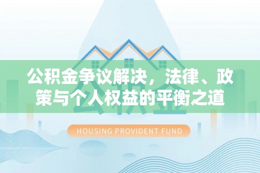 杨浦公积金争议解决，法律、政策与个人权益的平衡之道
