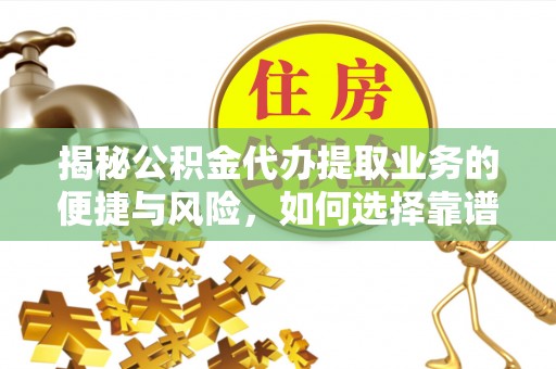 杨浦揭秘公积金代办提取业务的便捷与风险，如何选择靠谱服务？