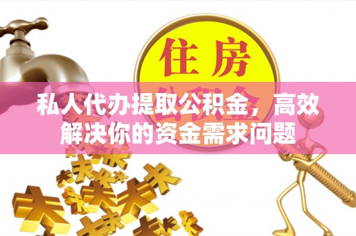 杨浦私人代办提取公积金，高效解决你的资金需求问题