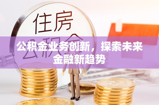 杨浦公积金业务创新，探索未来金融新趋势