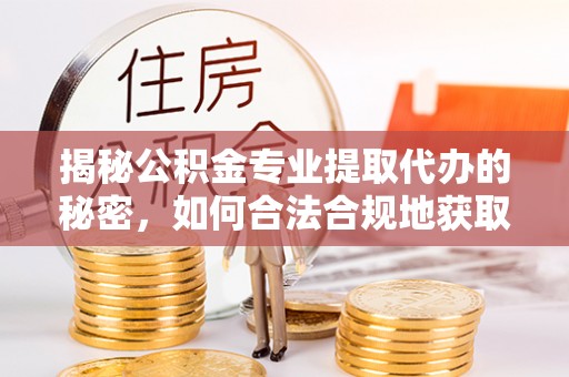 杨浦揭秘公积金专业提取代办的秘密，如何合法合规地获取你的住房基金？