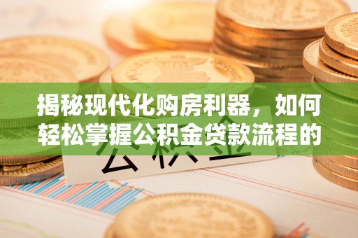 杨浦揭秘现代化购房利器，如何轻松掌握公积金贷款流程的每一个细节