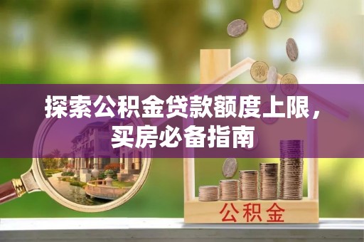 杨浦探索公积金贷款额度上限，买房必备指南