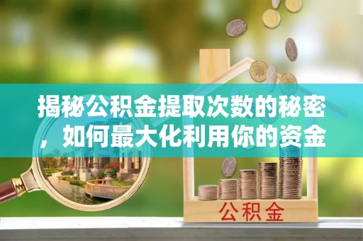杨浦揭秘公积金提取次数的秘密，如何最大化利用你的资金