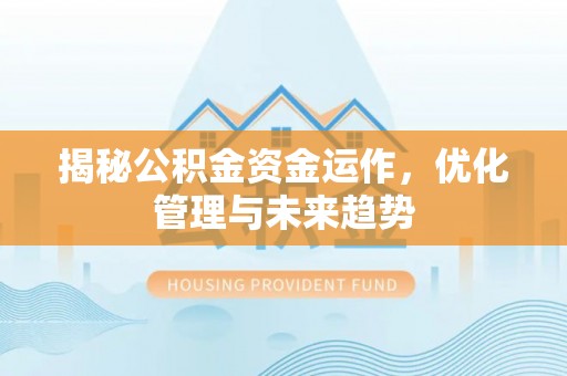 杨浦揭秘公积金资金运作，优化管理与未来趋势