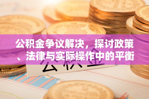 杨浦公积金争议解决，探讨政策、法律与实际操作中的平衡之道