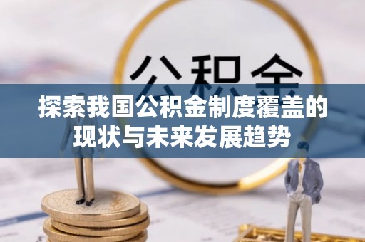 杨浦探索我国公积金制度覆盖的现状与未来发展趋势