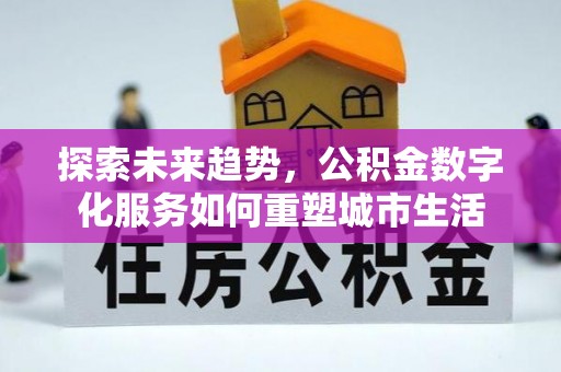 杨浦探索未来趋势，公积金数字化服务如何重塑城市生活