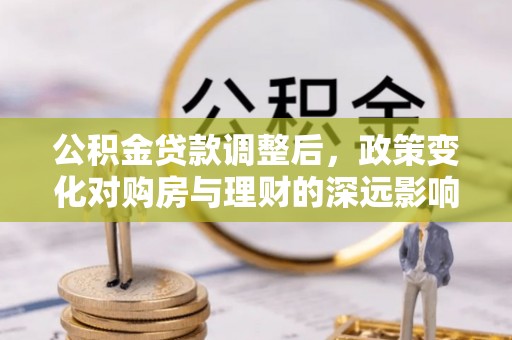 杨浦公积金贷款调整后，政策变化对购房与理财的深远影响