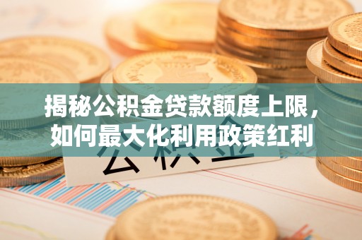 杨浦揭秘公积金贷款额度上限，如何最大化利用政策红利