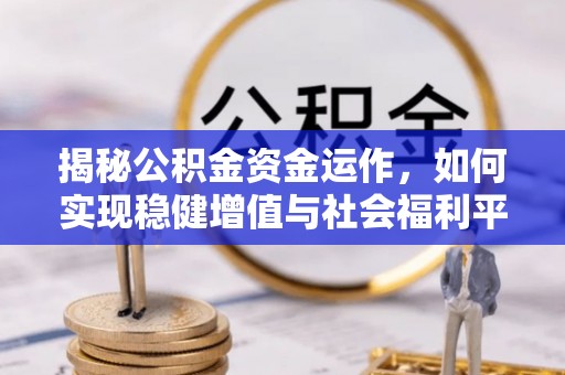 杨浦揭秘公积金资金运作，如何实现稳健增值与社会福利平衡