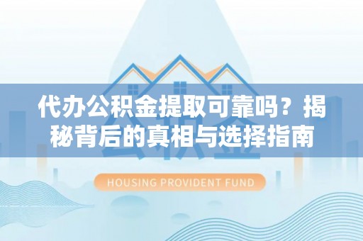杨浦代办公积金提取可靠吗？揭秘背后的真相与选择指南