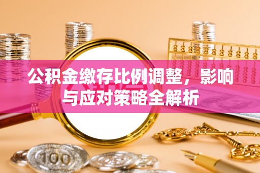 杨浦公积金缴存比例调整，影响与应对策略全解析