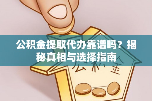 杨浦公积金提取代办靠谱吗？揭秘真相与选择指南